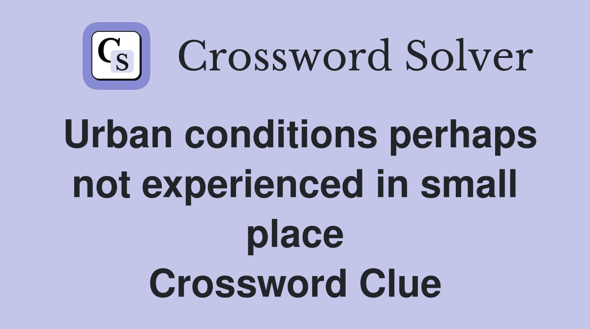 Urban conditions perhaps not experienced in small place Crossword Clue