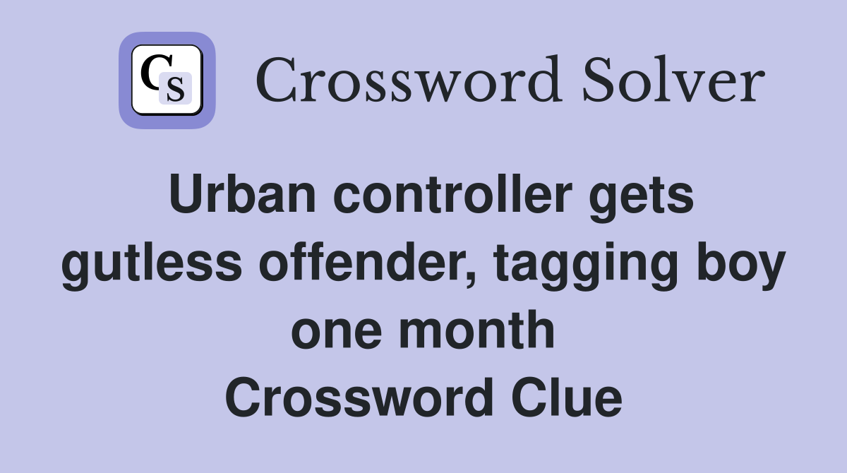 Urban controller gets gutless offender, tagging boy one month Crossword Clue
