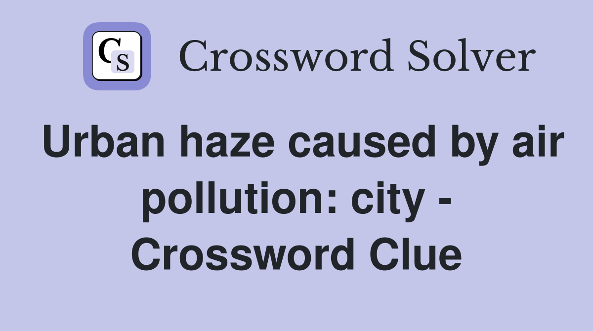 Urban haze caused by air pollution: city - Crossword Clue