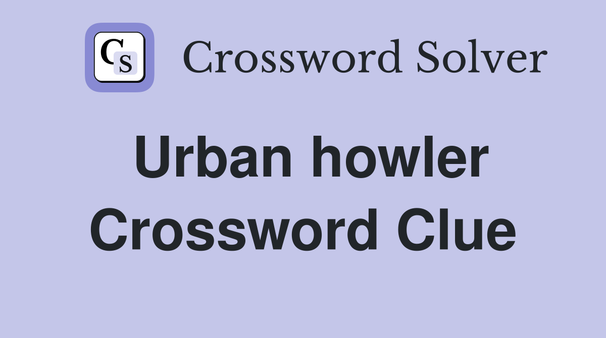 Urban howler Crossword Clue