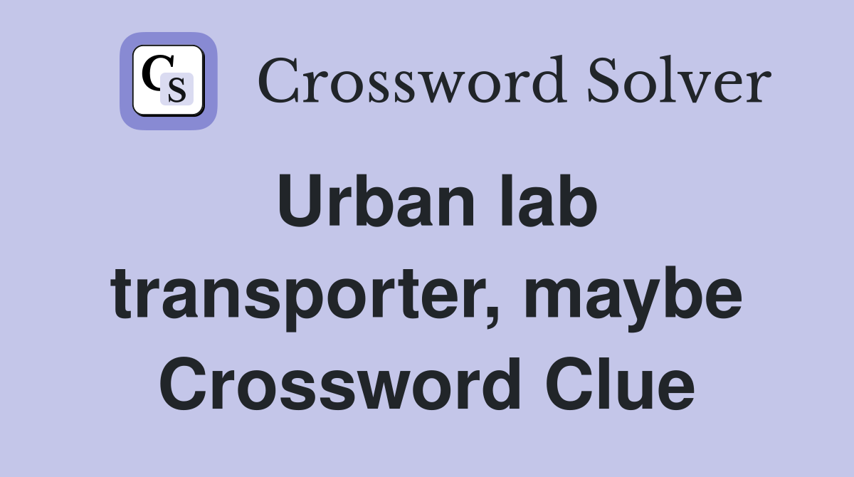Urban lab transporter, maybe Crossword Clue