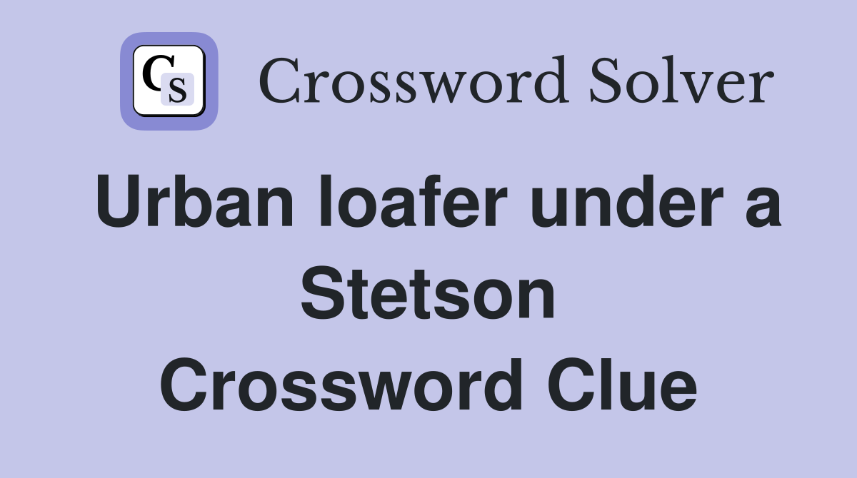 Urban loafer under a Stetson Crossword Clue
