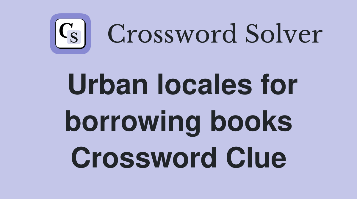 Urban locales for borrowing books Crossword Clue