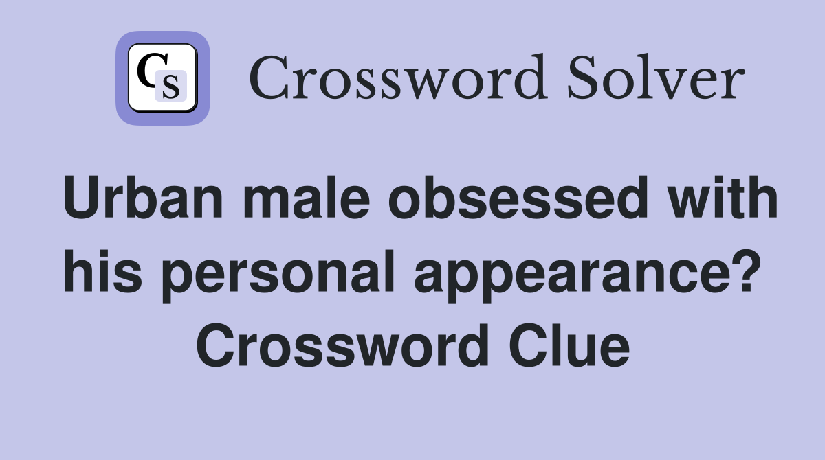 Urban male obsessed with his personal appearance? Crossword Clue