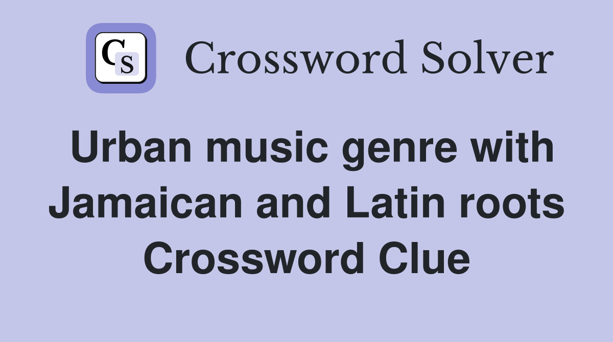 Urban music genre with Jamaican and Latin roots Crossword Clue