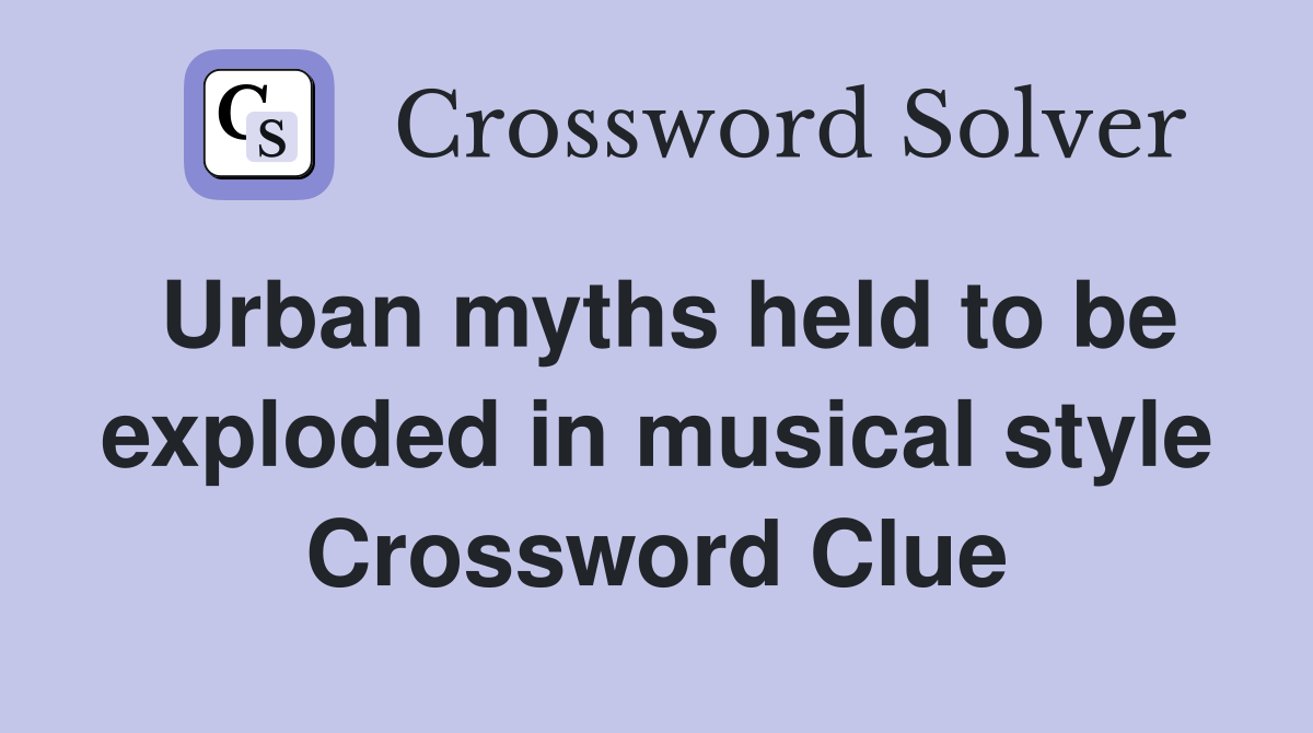 Urban myths held to be exploded in musical style Crossword Clue