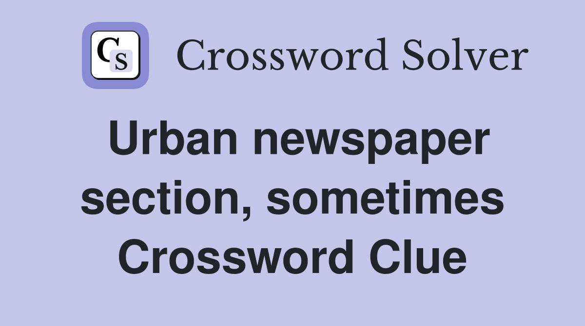 Urban newspaper section, sometimes Crossword Clue