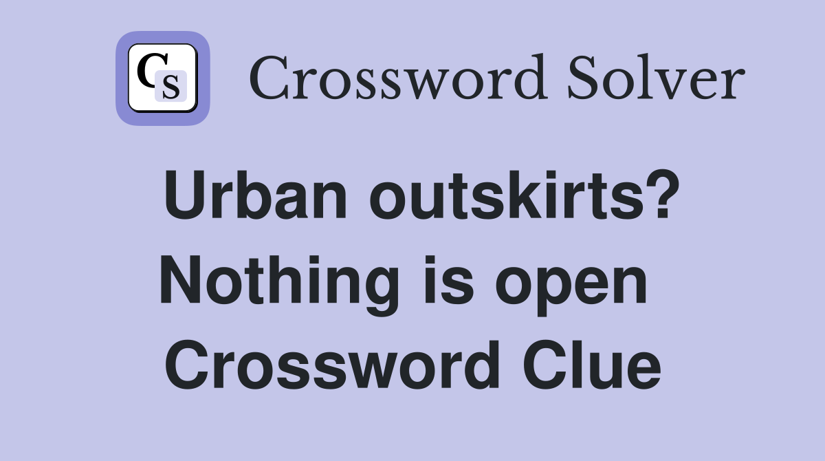 Urban outskirts? Nothing is open  Crossword Clue