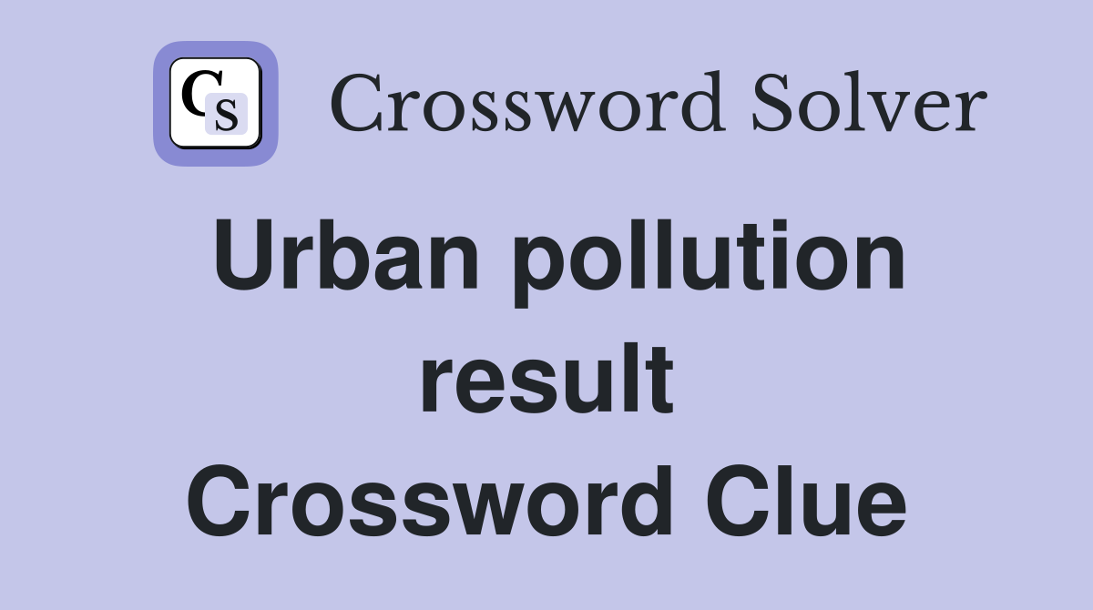 Urban pollution result Crossword Clue