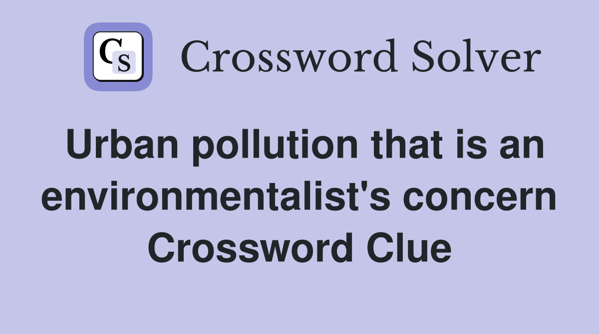 Urban pollution that is an environmentalist's concern Crossword Clue