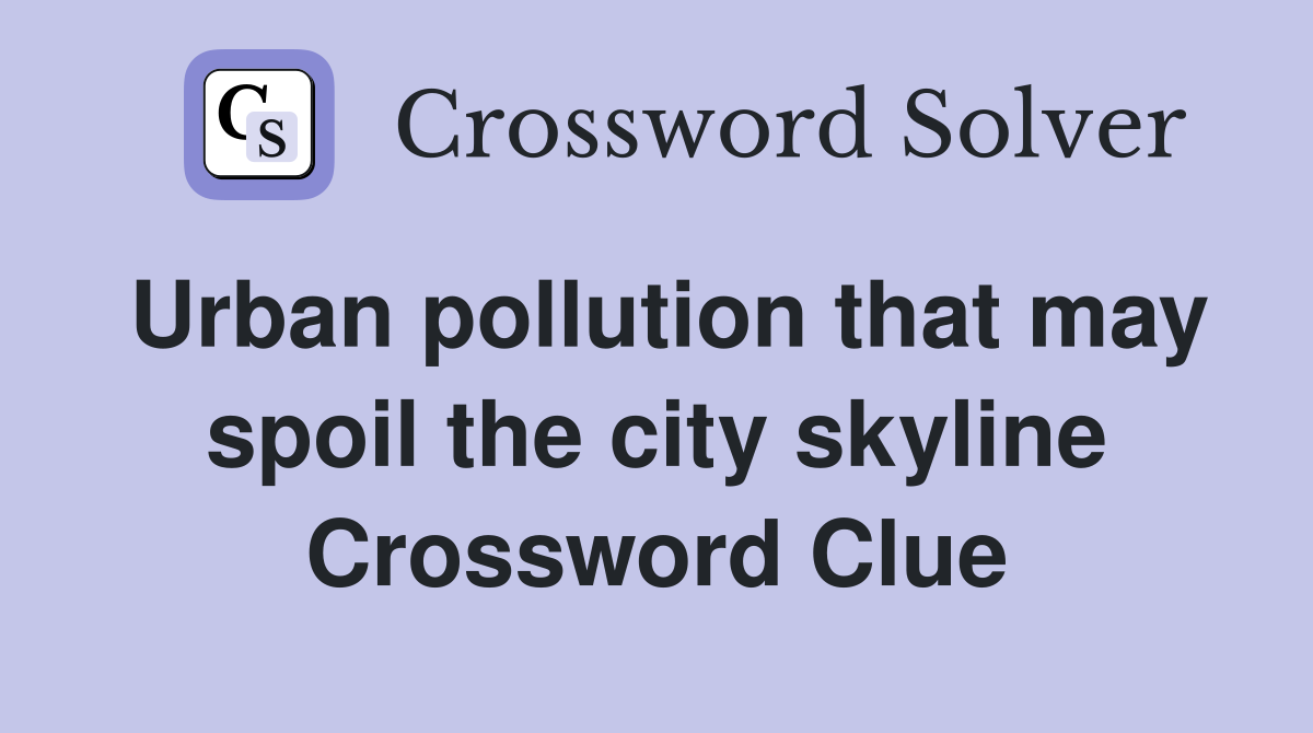 Urban pollution that may spoil the city skyline Crossword Clue