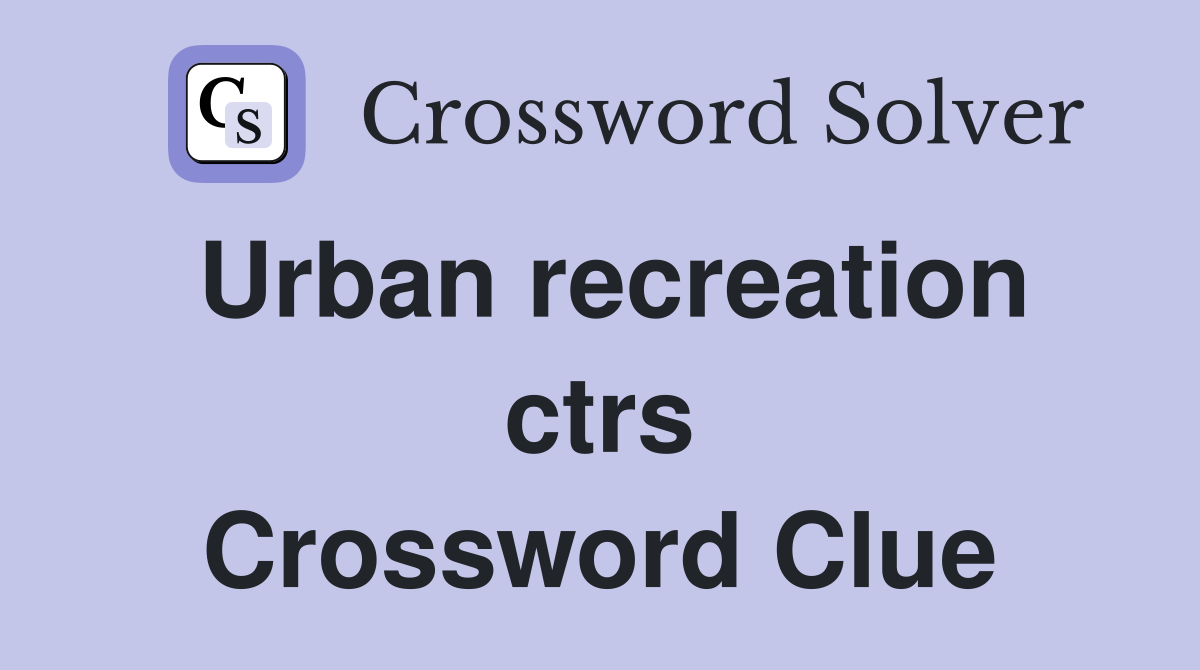 Urban recreation ctrs Crossword Clue