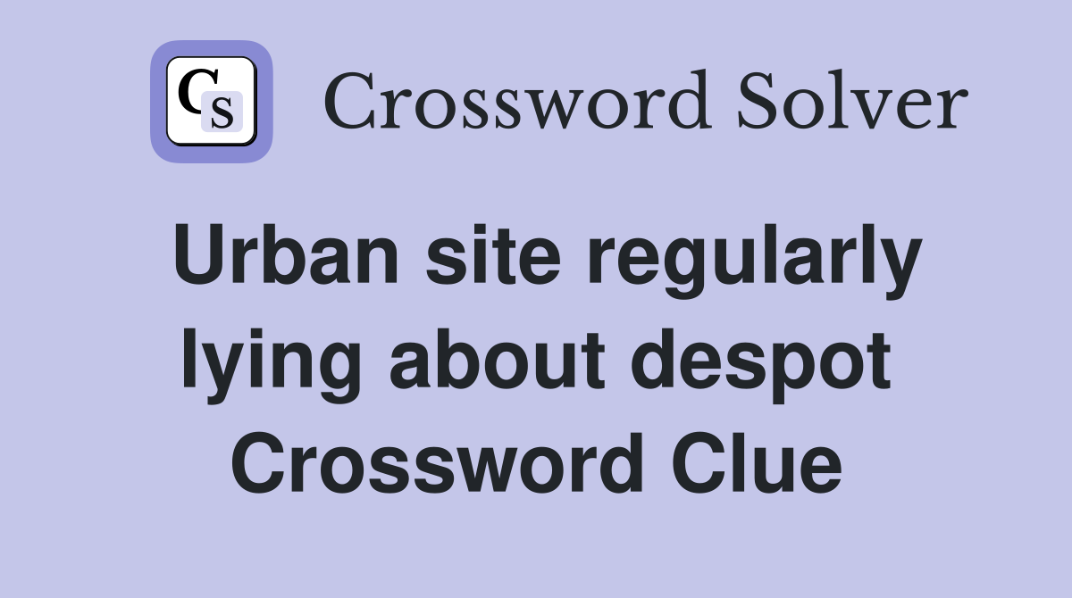 Urban site regularly lying about despot Crossword Clue