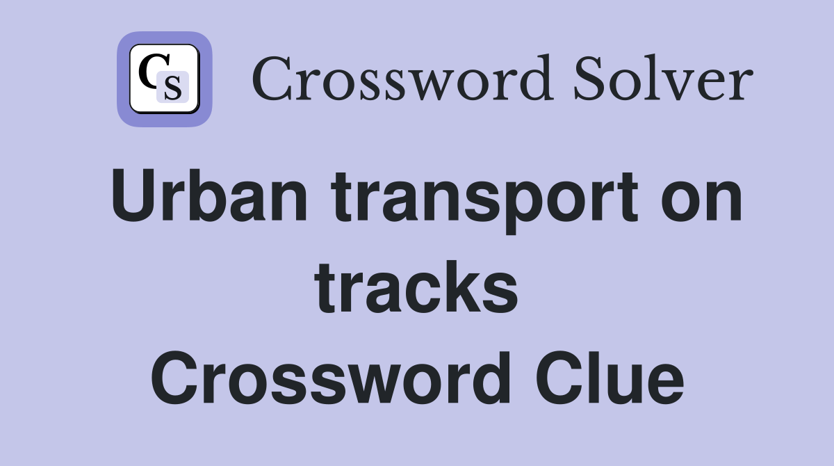 Urban transport on tracks Crossword Clue