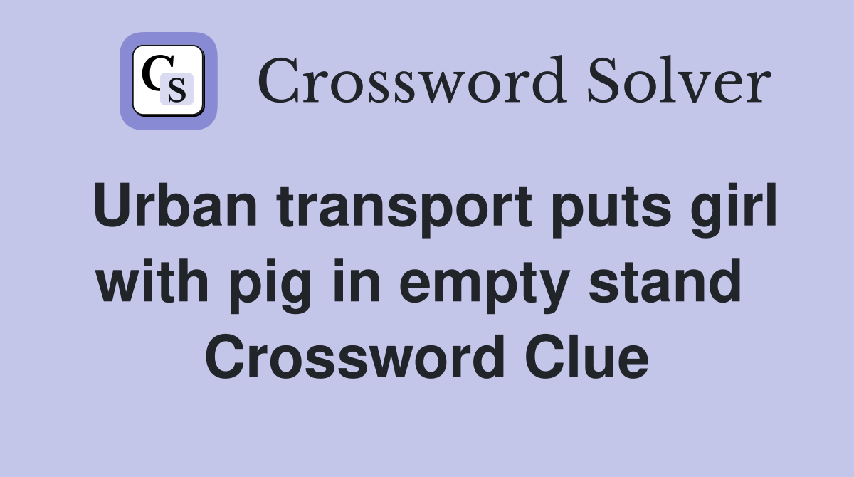 Urban transport puts girl with pig in empty stand  Crossword Clue