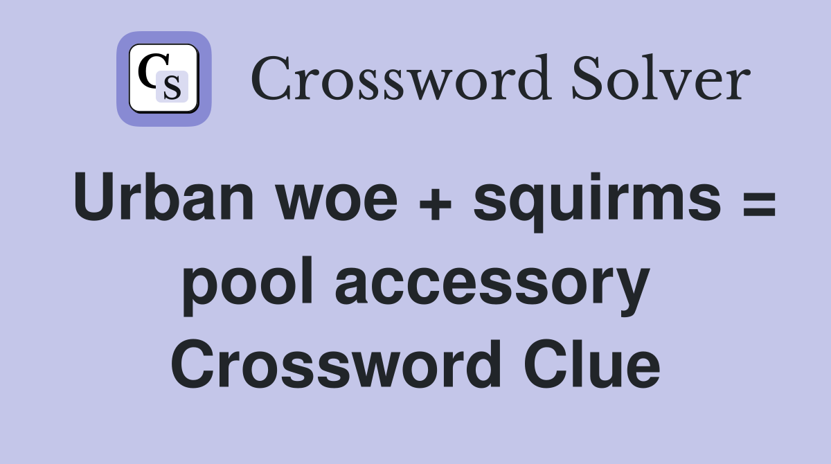 Urban woe + squirms = pool accessory Crossword Clue