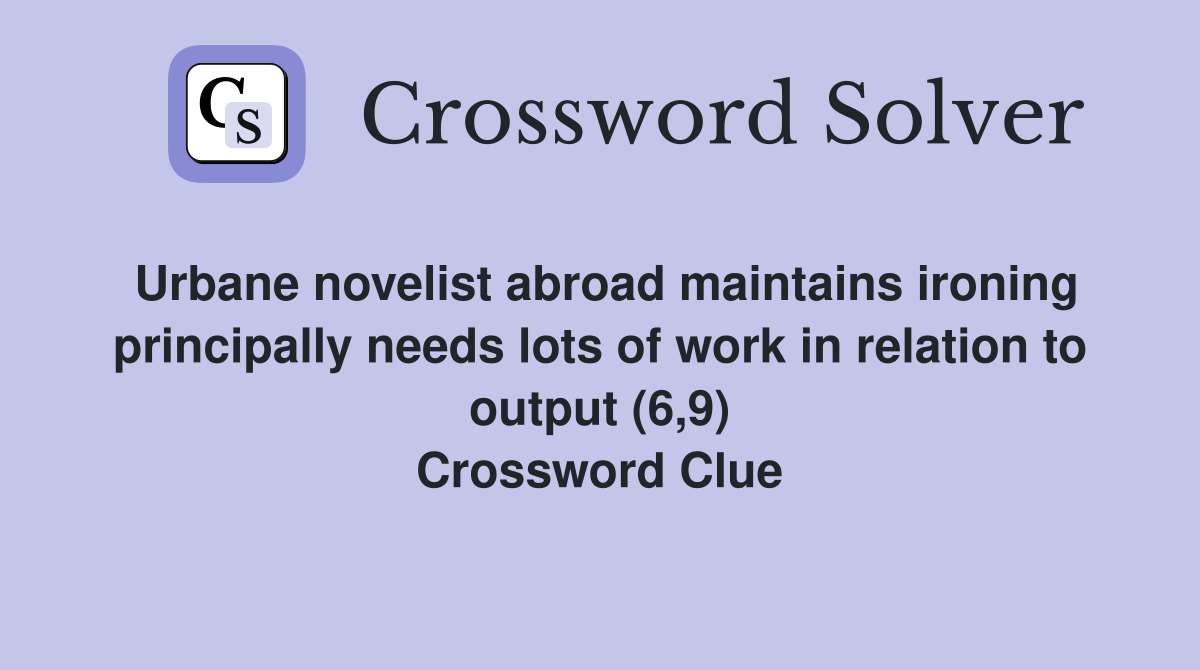 Urbane novelist abroad maintains ironing principally needs lots of work in relation to output (6,9) Crossword Clue
