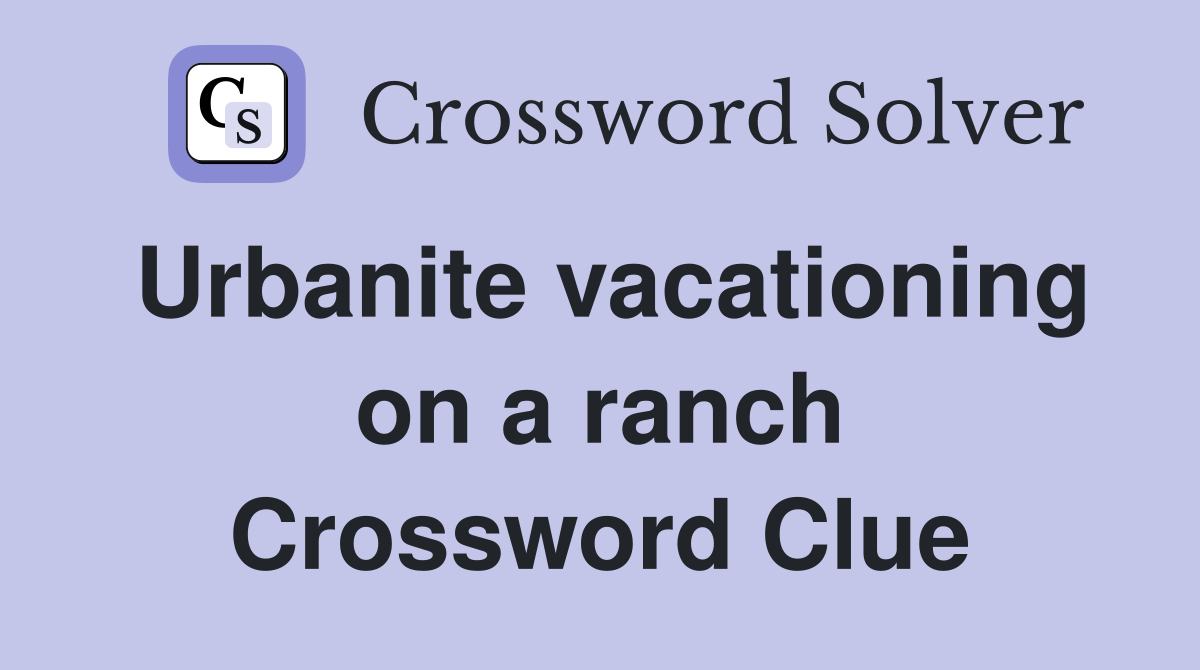 Urbanite vacationing on a ranch Crossword Clue