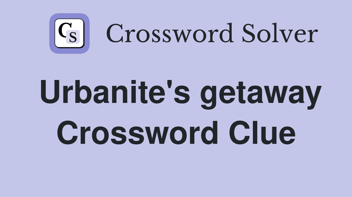 Urbanite's getaway Crossword Clue