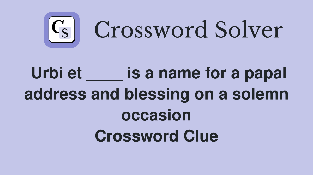 Urbi et ____ is a name for a papal address and blessing on a solemn occasion Crossword Clue