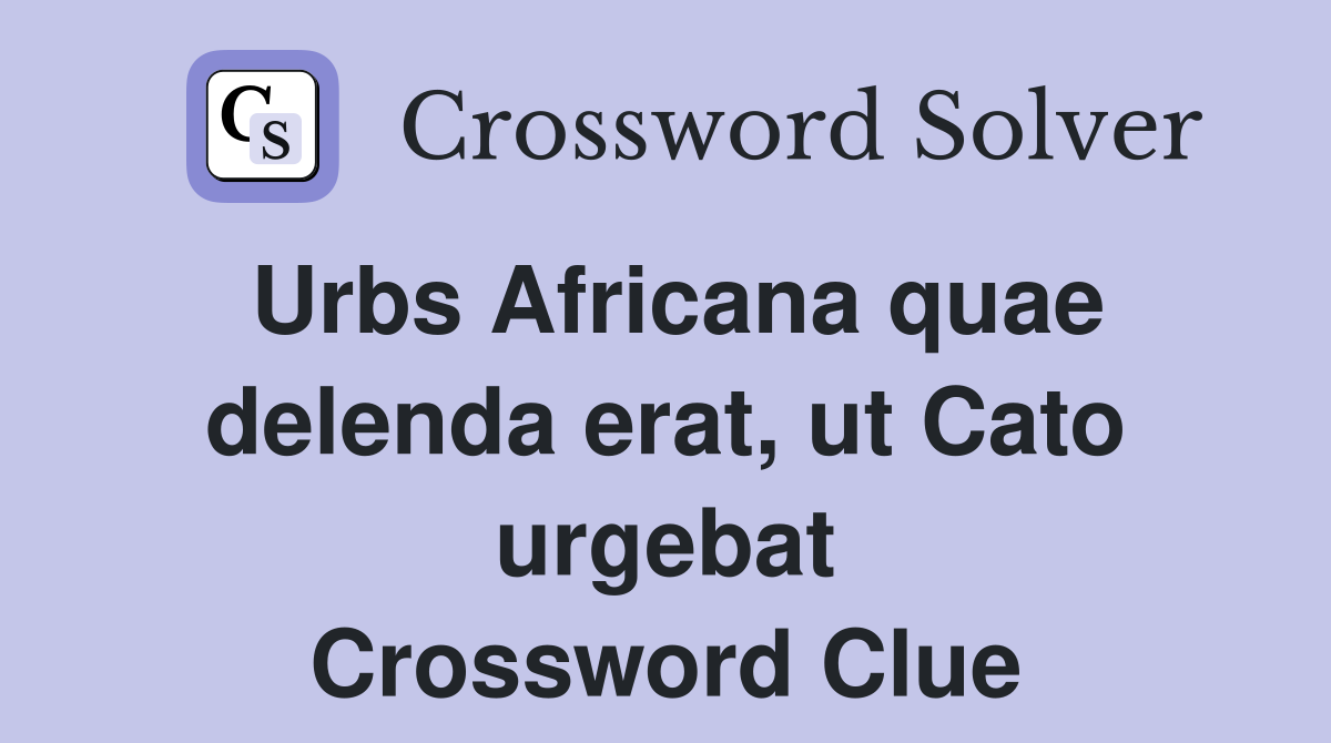 Urbs Africana quae delenda erat, ut Cato urgebat Crossword Clue
