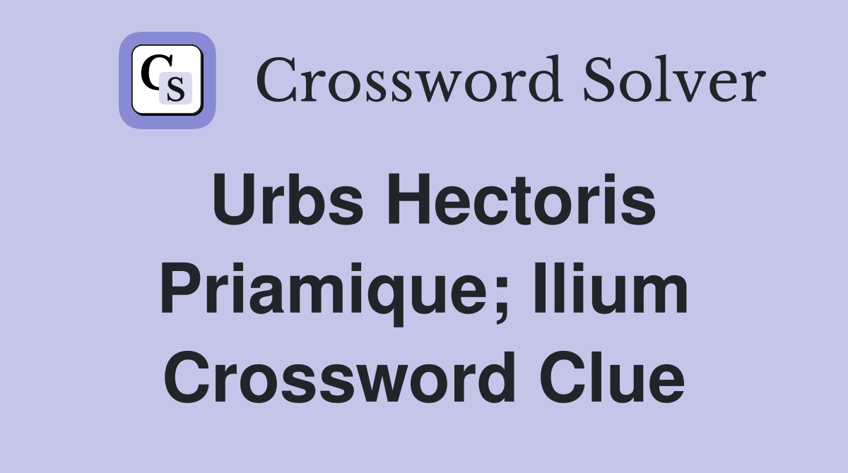 Urbs Hectoris Priamique; Ilium Crossword Clue