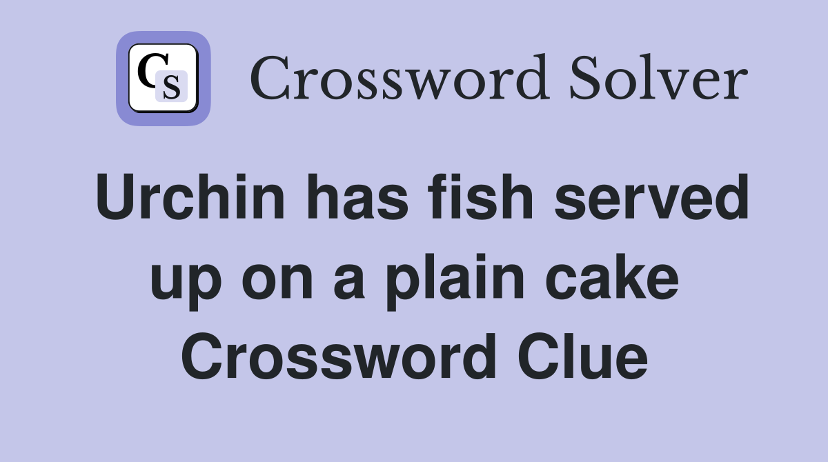 Urchin has fish served up on a plain cake Crossword Clue
