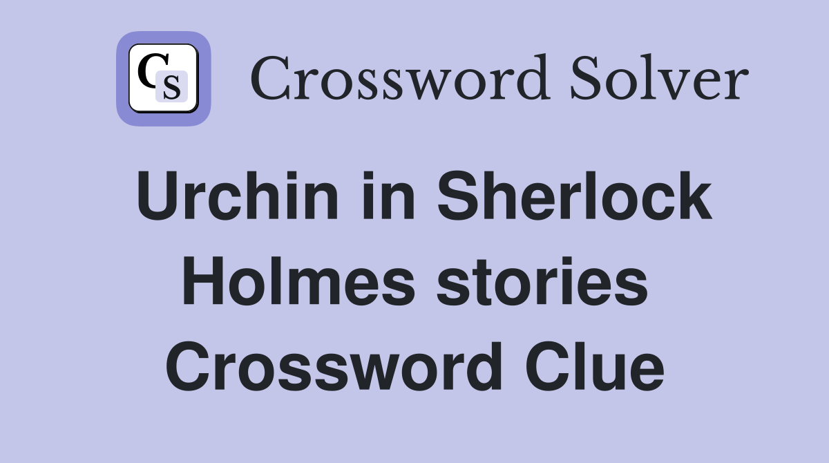 Urchin in Sherlock Holmes stories Crossword Clue
