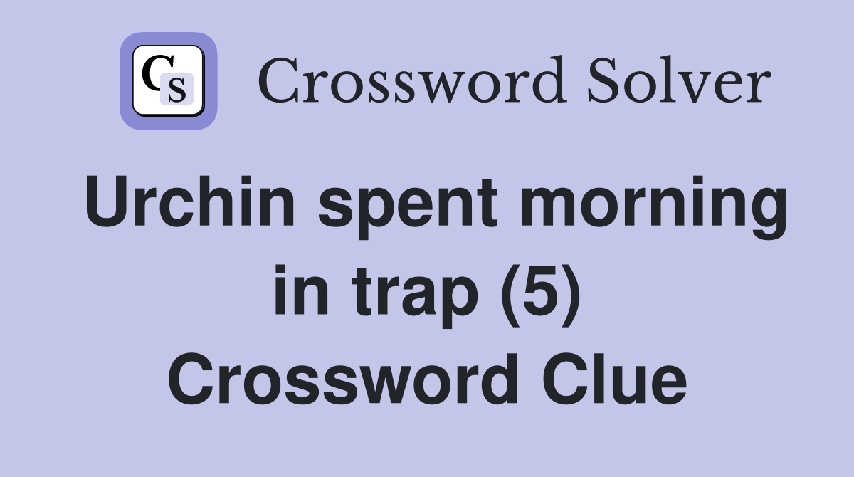 Urchin spent morning in trap (5) Crossword Clue