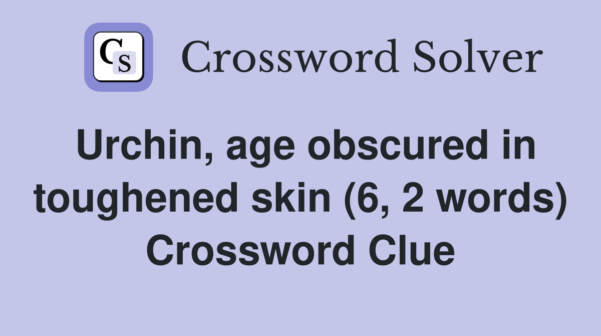 Urchin, age obscured in toughened skin (6, 2 words) Crossword Clue
