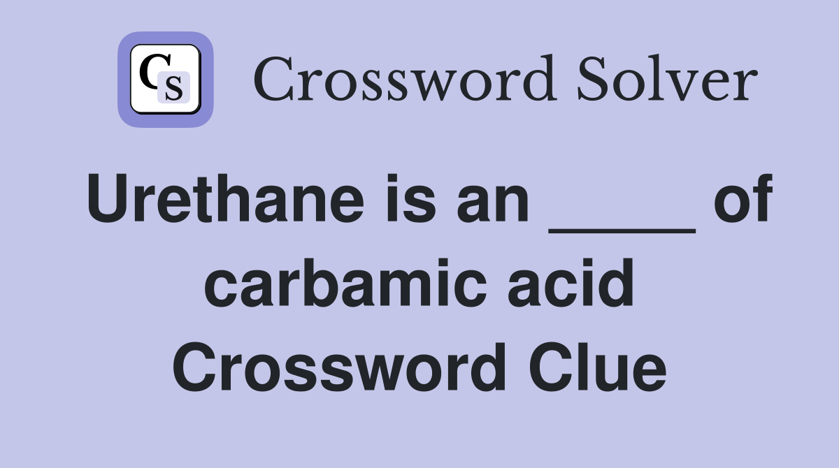 Urethane is an ____ of carbamic acid Crossword Clue