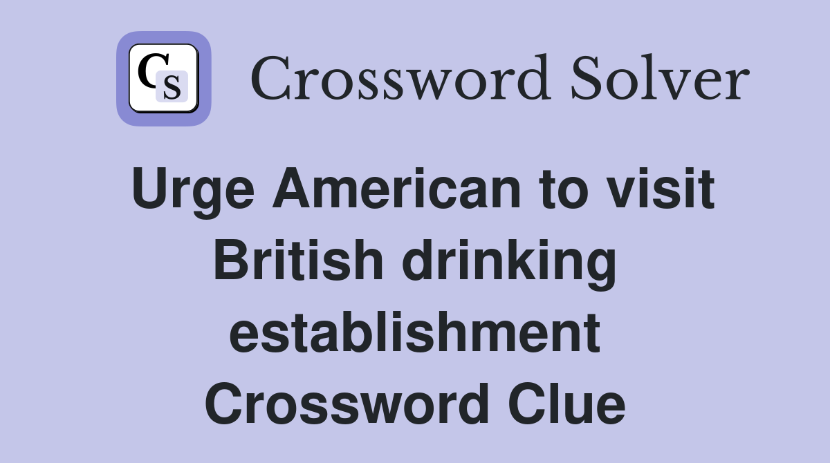 Urge American to visit British drinking establishment Crossword Clue