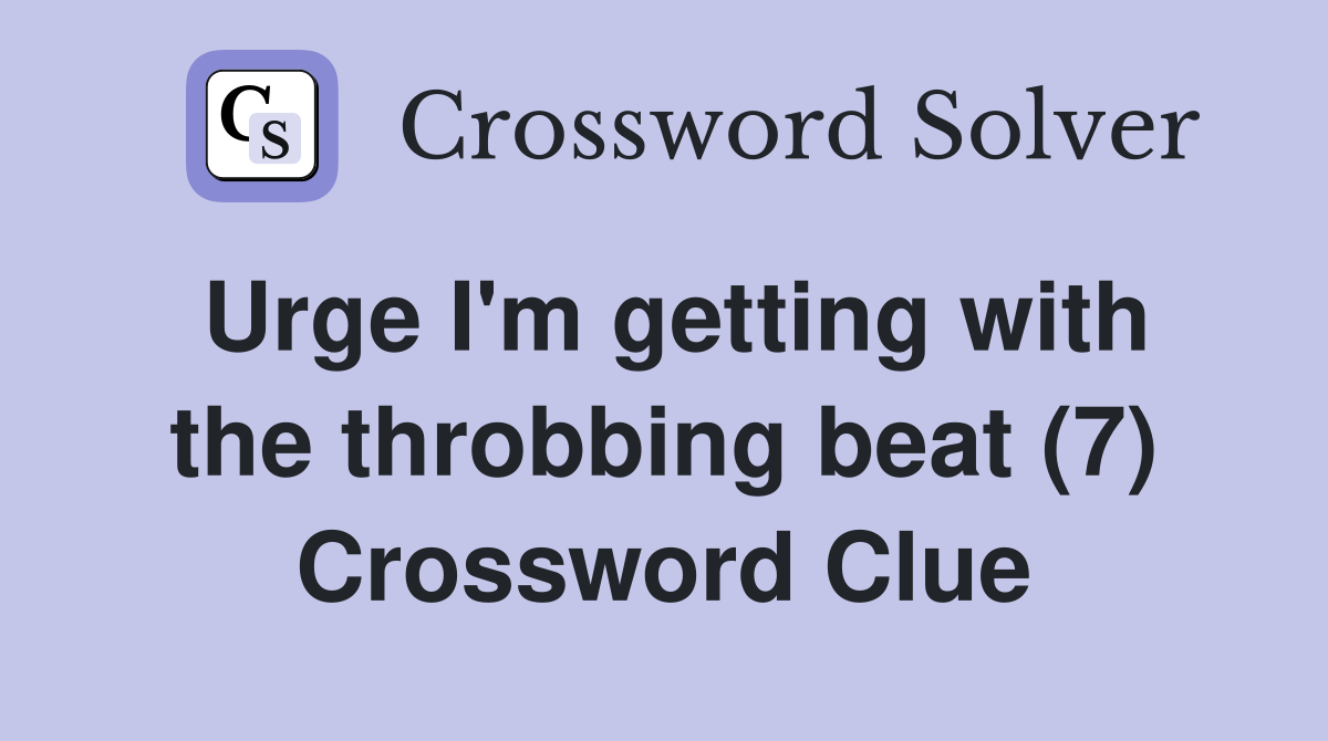 Urge I'm getting with the throbbing beat (7) Crossword Clue