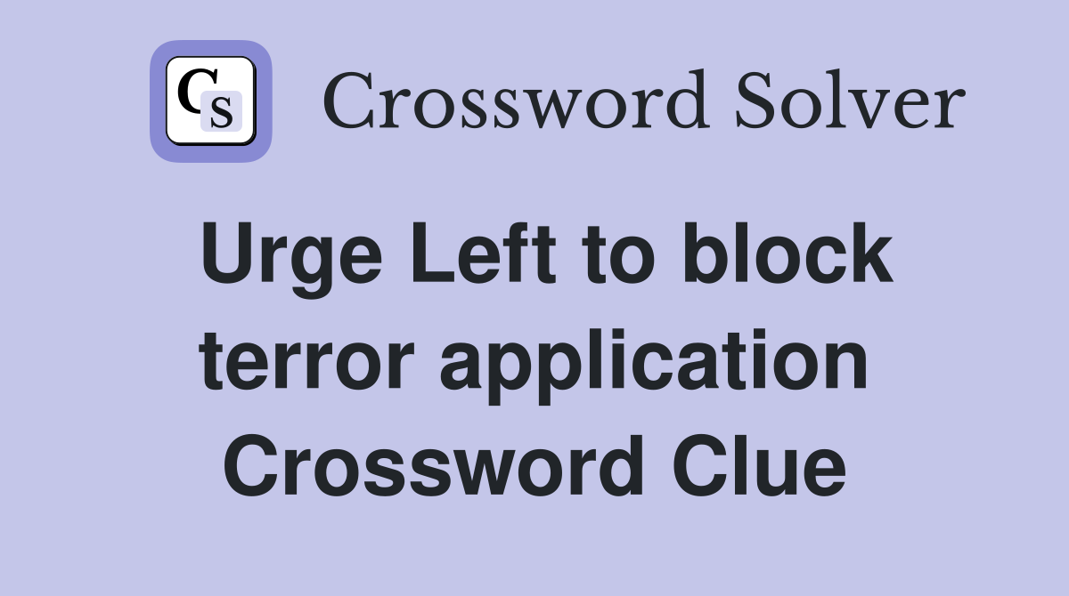 Urge Left to block terror application Crossword Clue