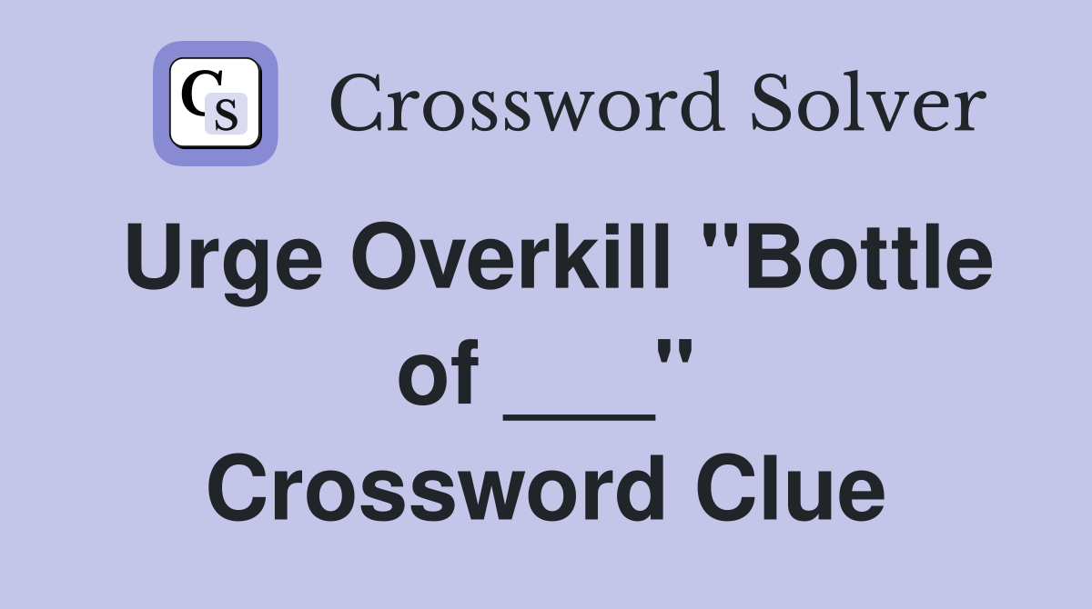 Urge Overkill "Bottle of ___" Crossword Clue
