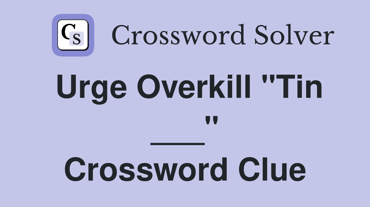 Urge Overkill "Tin ___" Crossword Clue
