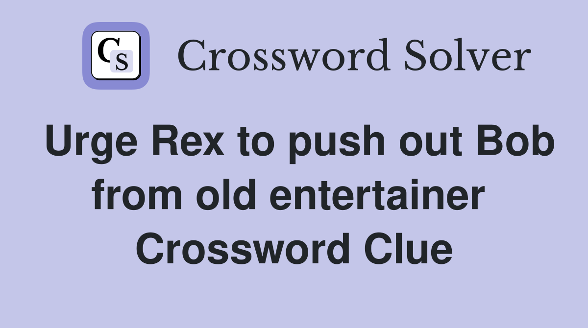 Urge Rex to push out Bob from old entertainer  Crossword Clue