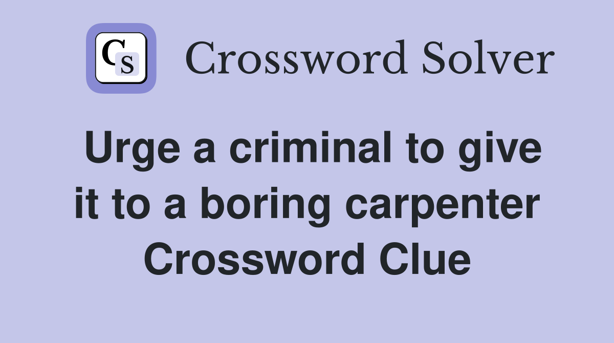 Urge a criminal to give it to a boring carpenter Crossword Clue