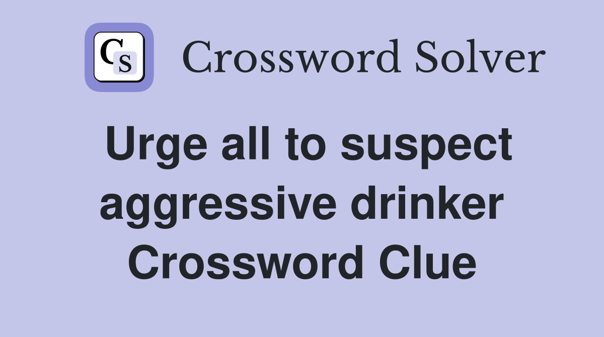 Urge all to suspect aggressive drinker Crossword Clue