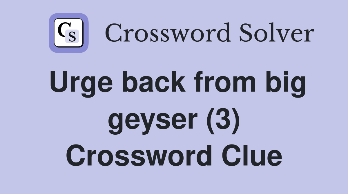 Urge back from big geyser (3) Crossword Clue