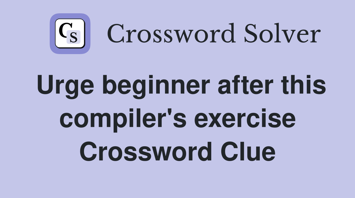 Urge beginner after this compiler's exercise Crossword Clue
