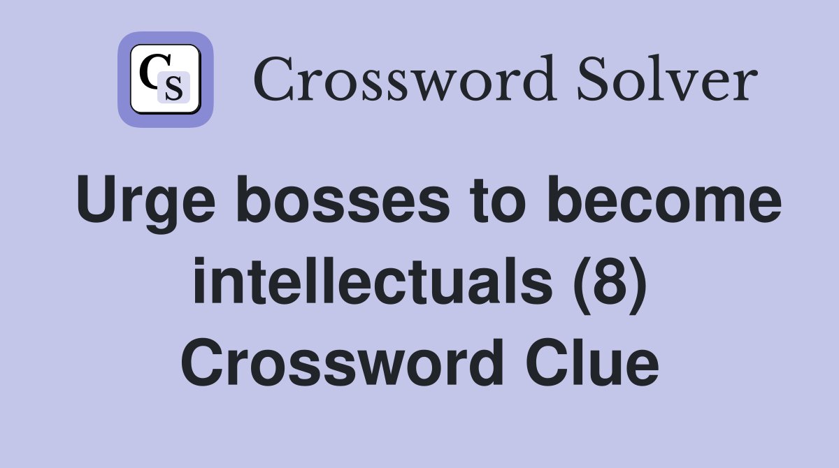 Urge bosses to become intellectuals (8) Crossword Clue