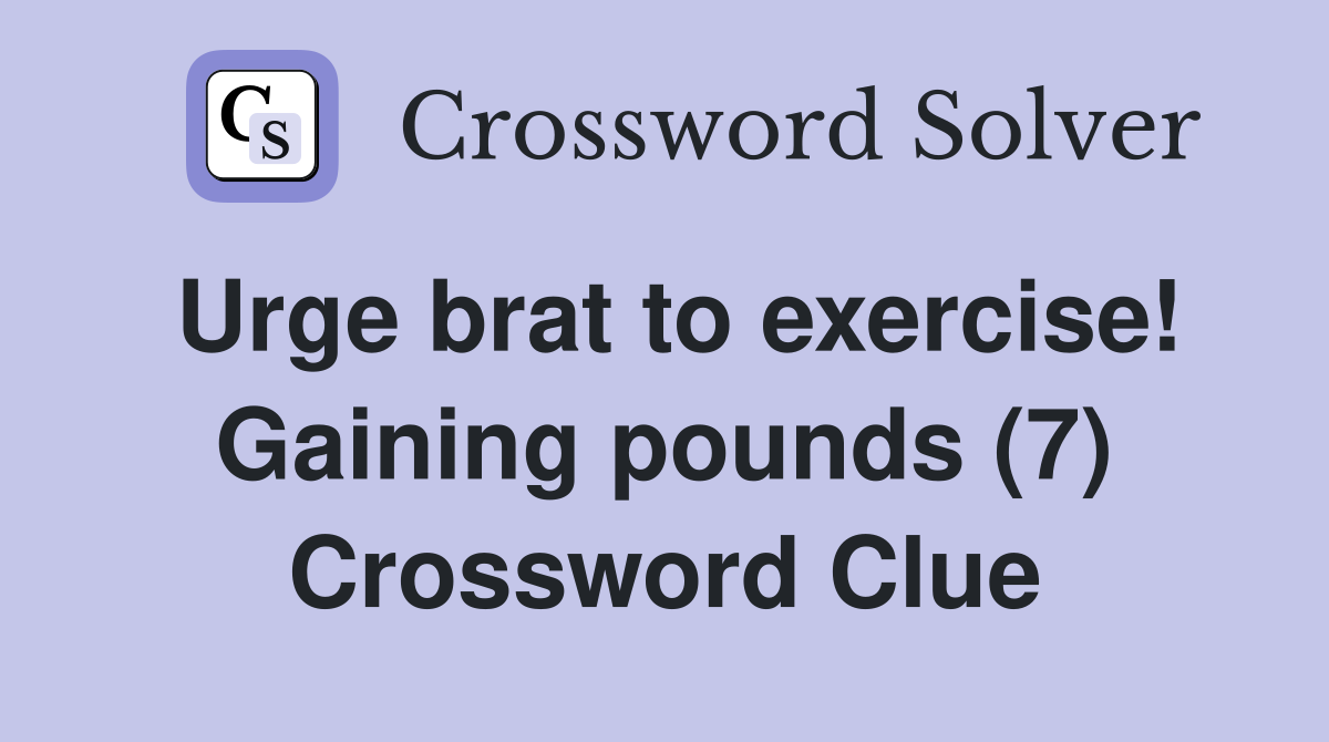 Urge brat to exercise! Gaining pounds (7) Crossword Clue