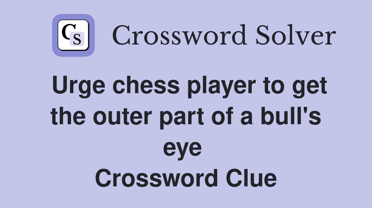 Urge chess player to get the outer part of a bull's eye  Crossword Clue