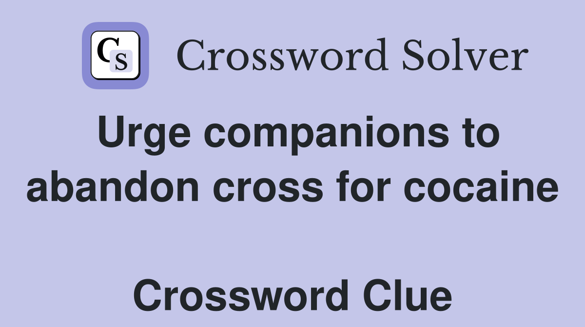 Urge companions to abandon cross for cocaine  Crossword Clue