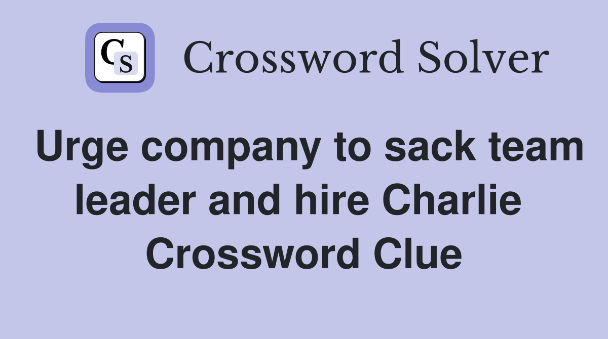 Urge company to sack team leader and hire Charlie  Crossword Clue