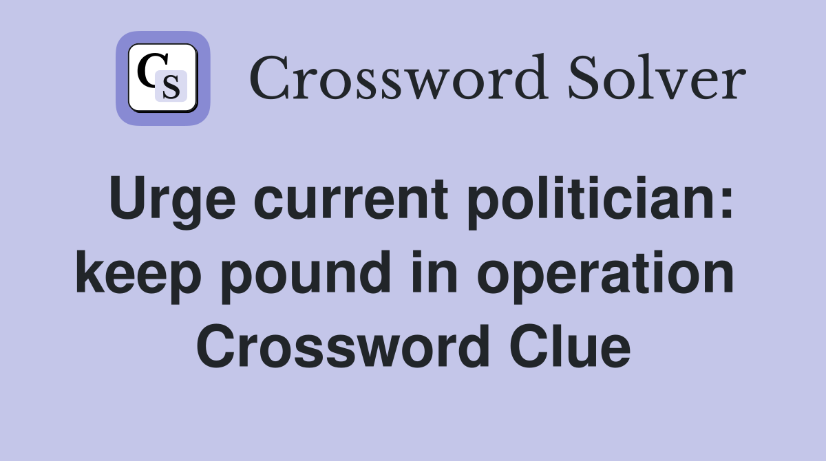 Urge current politician: keep pound in operation  Crossword Clue