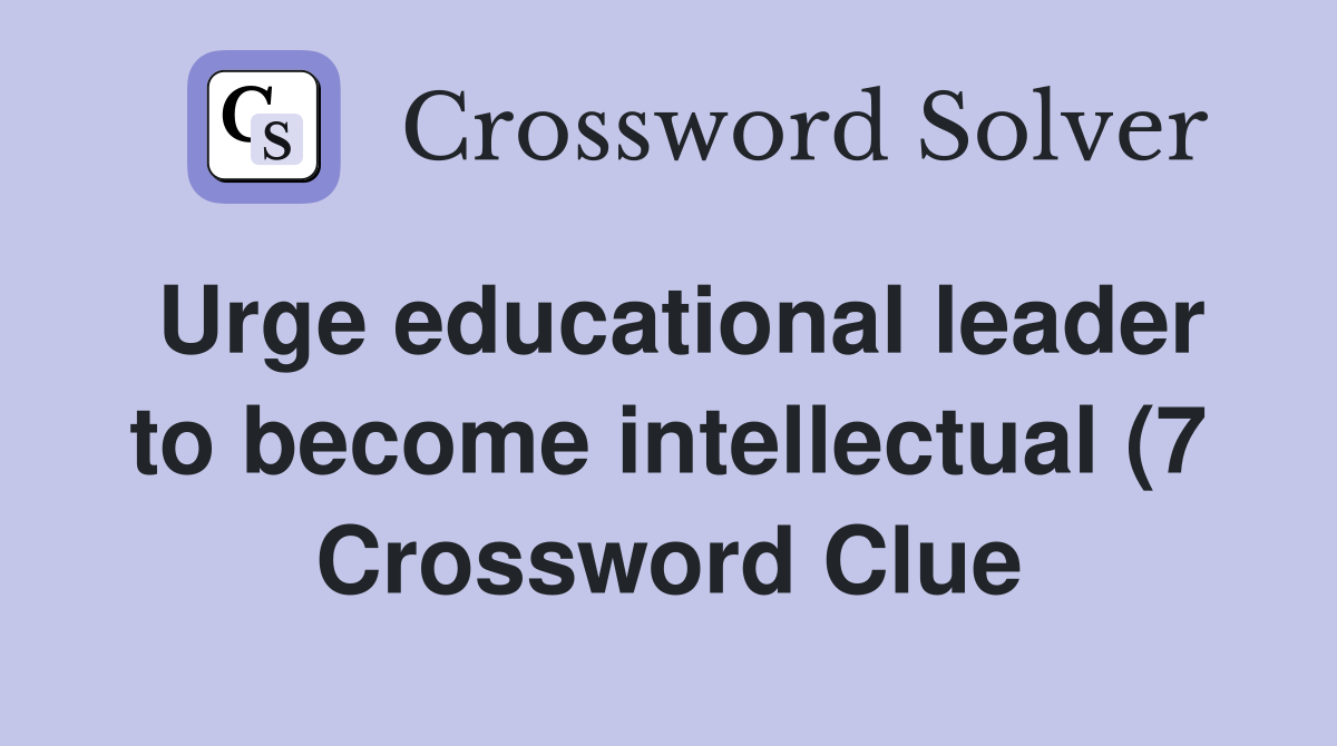 Urge educational leader to become intellectual (7) Crossword Clue Urge educational leader to become intellectual (7) Crossword Clue