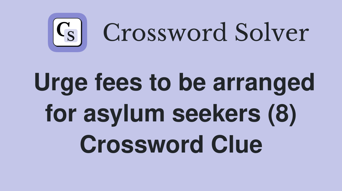 Urge fees to be arranged for asylum seekers (8) Crossword Clue