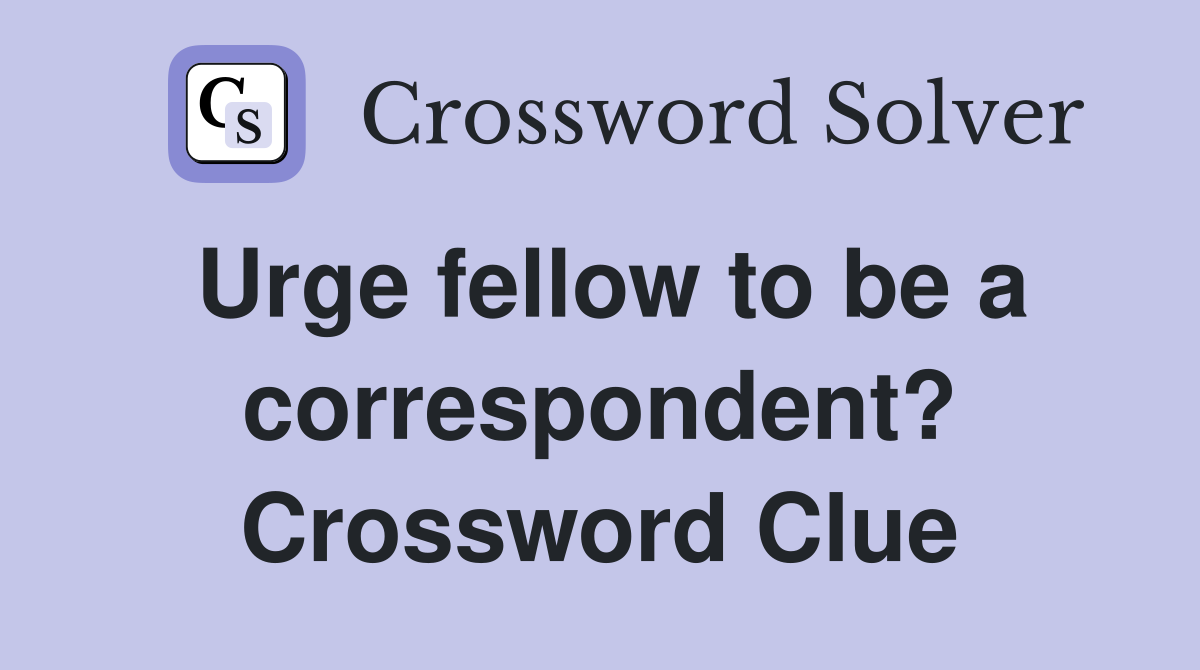 Urge fellow to be a correspondent? Crossword Clue